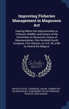 Improving Fisheries Management in Magnuson Act: Hearing Before the Subcommittee on Fisheries, Wildlife, and Oceans of the Committee on Resources, ... on H.R. 39, a Bill to Amend the Magnus