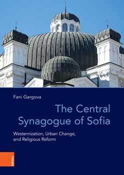 Hardcover The Central Synagogue of Sofia: Westernization, Urban Change, and Religious Reform Book