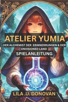 ATELIER YUMIA DER ALCHEMIST DER ERINNERUNGEN & DER ENVISIONED LAND SPIELANLEITUNG: Basteln, kämpfen und erkunden Sie Ihren Weg durch eine magische Welt voller Geheimnisse und Zauberei (German Edition)