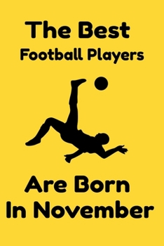 The Best Football Players Are Born In November : Journal Gifts For Women/Men/Colleagues/Friends. Notebook Birthday Gift for Football Players: Lined Notebook / Journal Gift, 120 Pages, 6x9.