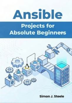 Paperback Ansible Projects for Absolute Beginners: Learn Automation Fast with 15 Step-by-Step Projects and Real Playbooks You Can Use Immediately Book
