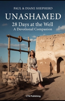 UNASHAMED — 28 Days at the Well: 28 Day Devotional at the Well