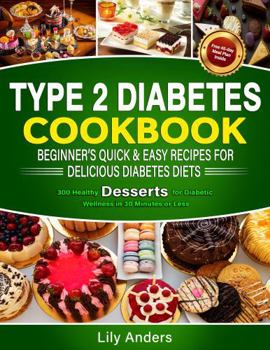 Paperback Type 2 Diabetes Cookbook Beginner's Quick & Easy Recipes for Delicious Diabetes Diets 300 Healthy Desserts: For Diabetic Wellness in 30 Minutes or ... & Easy Recipes to Delicious Diabetes Diets) Book