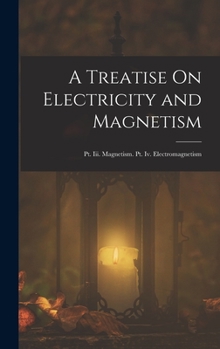 Hardcover A Treatise On Electricity and Magnetism: Pt. Iii. Magnetism. Pt. Iv. Electromagnetism Book