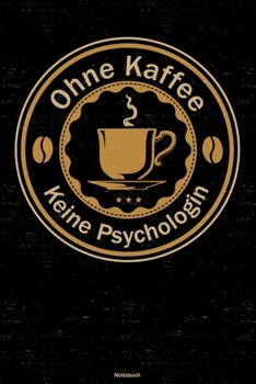 Ohne Kaffee keine Psychologin Notizbuch: Psychologin Journal DIN A5 liniert 120 Seiten Geschenk (German Edition)