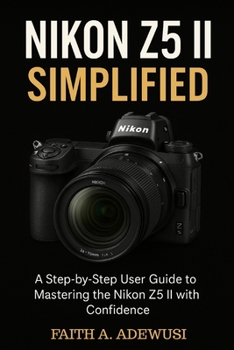 Paperback Nikon Z5 II Simplified: A Step-by-Step User Guide to Mastering the Nikon Z5 II with Confidence Book