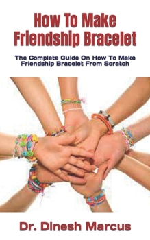 How To Make Friendship Bracelet: The Complete Guide On How To Make Friendship Bracelet From Scratch