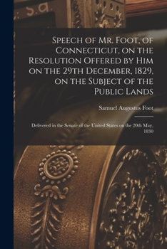 Paperback Speech of Mr. Foot, of Connecticut, on the Resolution Offered by Him on the 29th December, 1829, on the Subject of the Public Lands: Delivered in the Book