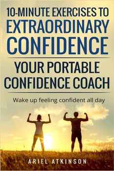 Paperback 10-Minute Exercises to Extraordinary Confidence: Your Portable Confidence Coach: Wake up feeling confident all day Book