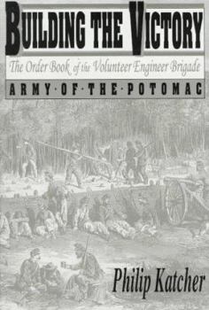 Hardcover Building the Victory: The Order Book of the Volunteer Engineer Brigade, Army of the Potomac, October 1863-May 1865 Book