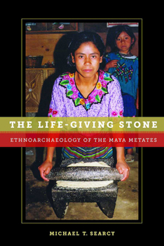 Paperback The Life-Giving Stone: Ethnoarchaeology of Maya Metates Book