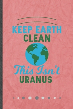 Paperback Keep Earth Clean This Isn't Uranus: Funny Lined Notebook Journal For Save The Earth Recycle Nature Lover, Unique Special Inspirational Birthday Gift, Book