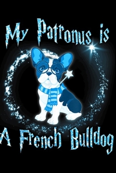 My Patronus Is a French Bulldog: My Patronus Is a French Bulldog Dog Lovers Journal/Notebook Blank Lined Ruled 6x9 100 Pages