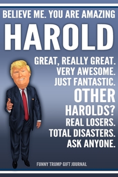 Funny Trump Journal - Believe Me. You Are Amazing Harold Great, Really Great. Very Awesome. Just Fantastic. Other Harolds? Real Losers. Total ... Name Gift Trump Gag Gift Notebook