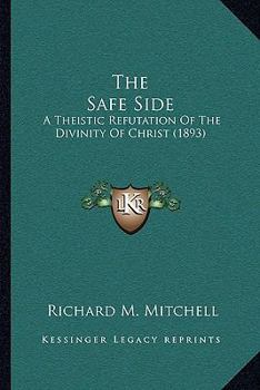 Paperback The Safe Side: A Theistic Refutation Of The Divinity Of Christ (1893) Book