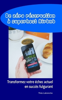 De zéro réservation à superhost Airbnb: Transformez votre échec actuel en succès fulgurant (French Edition)