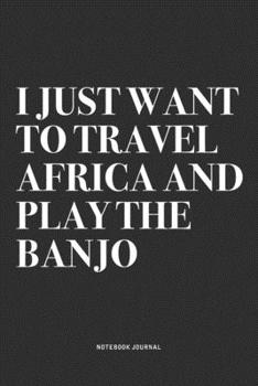 Paperback I Just Want To Travel Africa And Play The Banjo: A 6x9 Inch Diary Notebook Journal With A Bold Text Font Slogan On A Matte Cover and 120 Blank Lined P Book