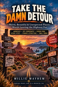 Take The Damn Detour: Weird, Beautiful & Unexpected Places Worth Leaving the Highway For