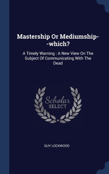 Hardcover Mastership Or Mediumship--which?: A Timely Warning: A New View On The Subject Of Communicating With The Dead Book