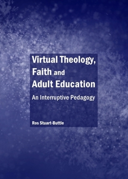 Hardcover Virtual Theology, Faith and Adult Education: An Interruptive Pedagogy Book