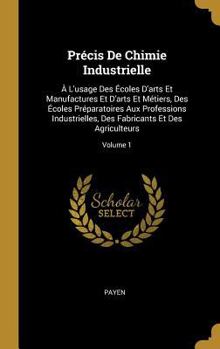 Hardcover Précis De Chimie Industrielle: À L'usage Des Écoles D'arts Et Manufactures Et D'arts Et Métiers, Des Écoles Préparatoires Aux Professions Industriell [French] Book