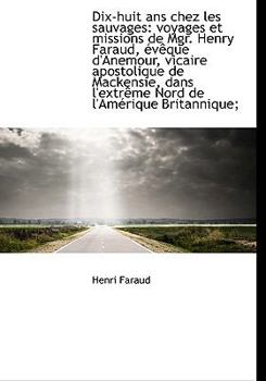 Dix-huit ans chez les sauvages: voyages et missions de Mgr. Henry Faraud, évêque d'Anemour, vicaire