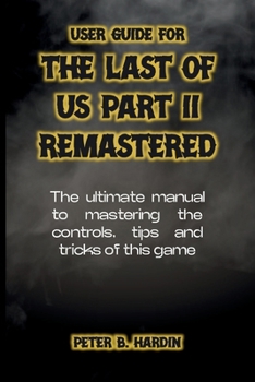 Paperback User Guide for the Last of Us Part II Remastered: The ultimate manual to mastering the controls, tips and tricks of this game Book