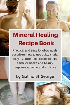 Paperback Mineral Healing Recipe Book: Practical and Easy to Follow Guide Describing How to Use Salts, Muds, Clays, Zeolite and Diatomaceous Earth for Health Book
