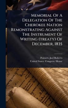Memorial Of A Delegation Of The Cherokee Nation Remonstrating Against The Instrument Of Writing (treaty) Of December, 1835
