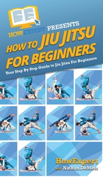 Hardcover How To Jiu Jitsu For Beginners: Your Step By Step Guide To Jiu Jitsu For Beginners Book