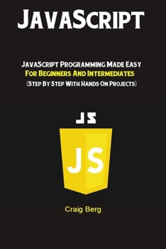 Paperback JavaScript: JavaScript Programming Made Easy for Beginners & Intermediates (Step By Step With Hands On Projects) Book