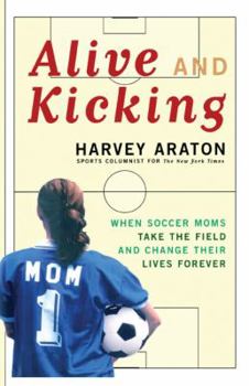 Paperback Alive and Kicking: When Soccer Moms Take the Field and Change Their Lives Forever Book