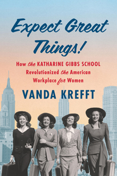 Hardcover Expect Great Things!: How the Katharine Gibbs School Revolutionized the American Workplace for Women Book