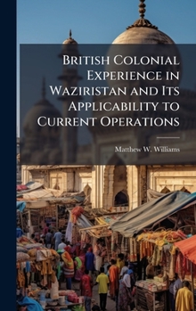 Hardcover British Colonial Experience in Waziristan and Its Applicability to Current Operations Book
