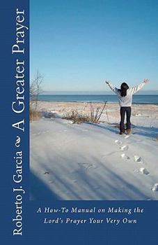 Paperback A Greater Prayer: A How-To Manual On Making The Lord's Prayer Your Very Own Book