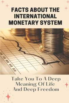 Paperback Facts About The International Monetary System: Take You To A Deep Meaning Of Life And Deep Freedom: International Monetary System Book