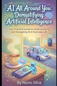 Paperback AI All Around You: Demystifying Artificial Intelligence: Your Practical Guide to Understanding and Navigating AI in Everyday Life Book