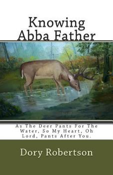 Paperback Knowing Abba Father: As The Deer Pants For The Water, So My Heart, Oh Lord, Pants After You. Book