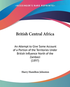Paperback British Central Africa: An Attempt to Give Some Account of a Portion of the Territories Under British Influence North of the Zambezi (1897) Book