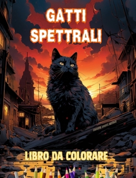 Gatti spettrali Libro da colorare Scene affascinanti e creative di gatti terrificanti per i maggiori di 15 anni: Incredibile collezione di gatti ... per stimolare la creatività (Italian Edition)