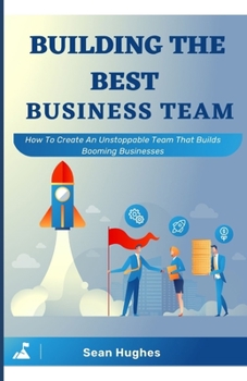 Paperback Building The Best Business Team: How To Create An Unstoppable Team That Builds Booming Businesses Book
