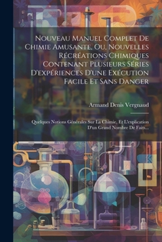 Nouveau Manuel Complet De Chimie Amusante, Ou, Nouvelles Récréations Chimiques Contenant Plusieurs Séries D'expériences D'une Exécution Facile Et Sans ... Grand Nombre De Faits...