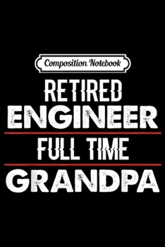 Composition Notebook: Retired Engineer Full Time Grandpa Retirement Gift  Journal/Notebook Blank Lined Ruled 6x9 100 Pages