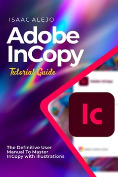 Paperback Adobe InCopy Tutorial Guide: The Definitive User Manual To Master InCopy with Illustrations Book