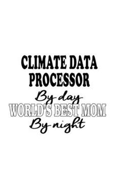 Paperback Climate Data Processor By Day World's Best Mom By Night: Cool Climate Data Processor Notebook, Journal Gift, Diary, Doodle Gift or Notebook 6 x 9 Comp Book