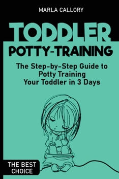 Toddler Potty-Training: The Step-by-Step Guide to Potty Training Your Toddler in 3 Days