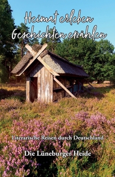 Heimat erleben - Geschichten erzählen: Lüneburger Heide: Literarische Reisen durch Deutschland (Heimat erleben - Geschichten erzählen - Literarische Reisen durch Deutschland) (German Edition)