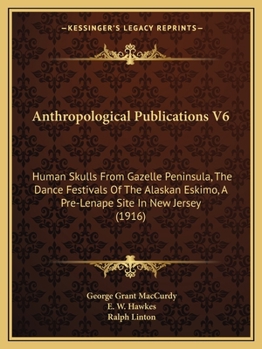 Paperback Anthropological Publications V6: Human Skulls From Gazelle Peninsula, The Dance Festivals Of The Alaskan Eskimo, A Pre-Lenape Site In New Jersey (1916 Book