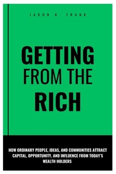 Paperback Getting from the rich: How Ordinary People, Ideas, and Communities Attract Capital, Opportunity, and Influence From Today's Wealth Holders Book