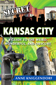 Secret Kansas City:a Guide to the Weird, Wonderful, and Obscure